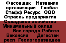 Фасовщик › Название организации ­ Глобал Стафф Ресурс, ООО › Отрасль предприятия ­ Складское хозяйство › Минимальный оклад ­ 30 000 - Все города Работа » Вакансии   . Дагестан респ.,Геологоразведка п.